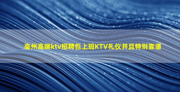 亳州高端ktv招聘包上班KTV礼仪并且特别靠谱